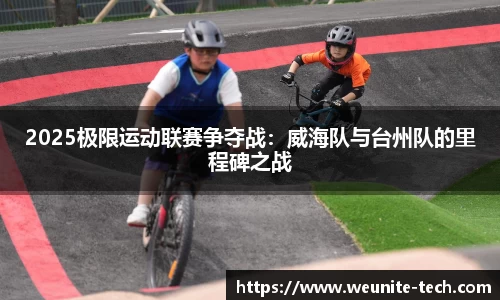 2025极限运动联赛争夺战：威海队与台州队的里程碑之战