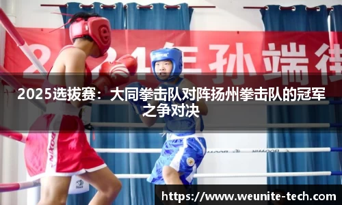 2025选拔赛：大同拳击队对阵扬州拳击队的冠军之争对决