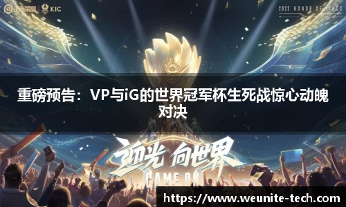 重磅预告：VP与iG的世界冠军杯生死战惊心动魄对决