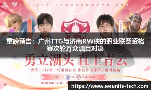 重磅预告：广州TTG与济南RW侠的职业联赛资格赛次轮万众瞩目对决