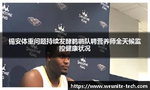 锡安体重问题持续发酵鹈鹕队聘营养师全天候监控健康状况