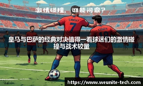 皇马与巴萨的经典对决值得一看球迷们的激情碰撞与战术较量